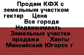 Продам КФХ с земельным участком 516 гектар. › Цена ­ 40 000 000 - Все города Недвижимость » Земельные участки продажа   . Ханты-Мансийский,Югорск г.